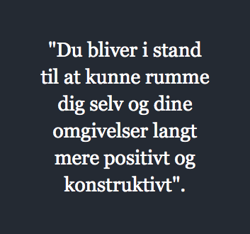 "Du bliver i stand til at kunne rumme dig selv og dine omgivelser langt mere positivt og konstruktivt".